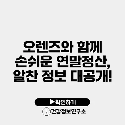 오렌즈와 함께 손쉬운 연말정산, 알찬 정보 대공개!