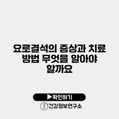 요로결석의 증상과 치료 방법 무엇을 알아야 할까요?