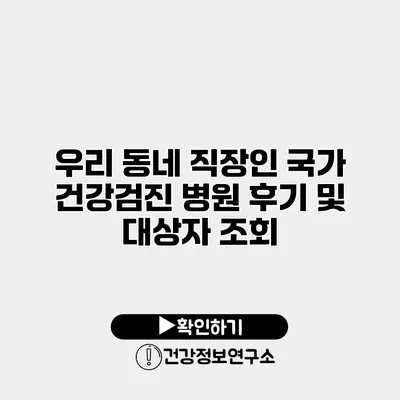 우리 동네 직장인 국가 건강검진 병원 후기 및 대상자 조회