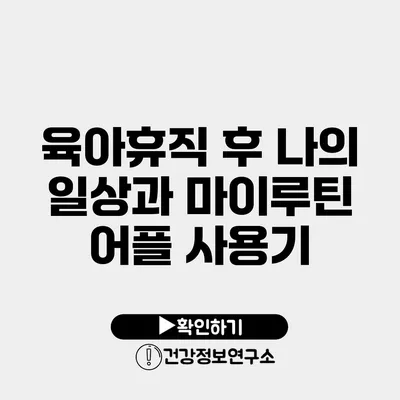 육아휴직 후 나의 일상과 마이루틴 어플 사용기