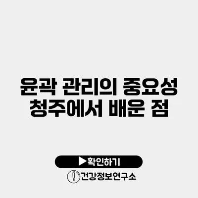 윤곽 관리의 중요성 청주에서 배운 점