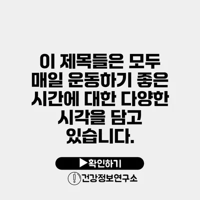 이 제목들은 모두 매일 운동하기 좋은 시간에 대한 다양한 시각을 담고 있습니다.