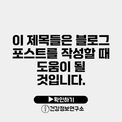 이 제목들은 블로그 포스트를 작성할 때 도움이 될 것입니다.