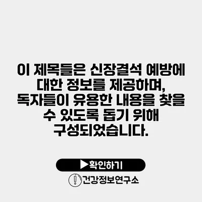 이 제목들은 신장결석 예방에 대한 정보를 제공하며, 독자들이 유용한 내용을 찾을 수 있도록 돕기 위해 구성되었습니다.