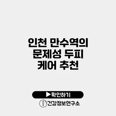 인천 만수역의 문제성 두피 케어 추천