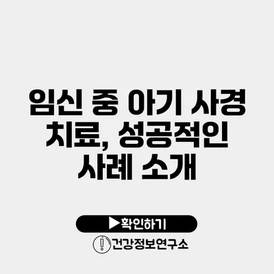 임신 중 아기 사경 치료, 성공적인 사례 소개