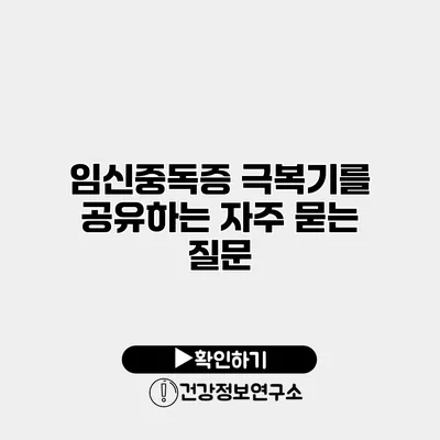 임신중독증 극복기를 공유하는 자주 묻는 질문