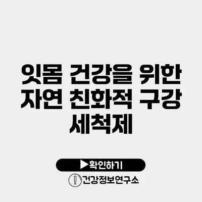 잇몸 건강을 위한 자연 친화적 구강 세척제