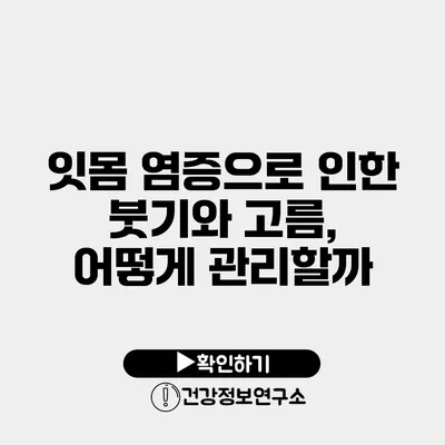 잇몸 염증으로 인한 붓기와 고름, 어떻게 관리할까?