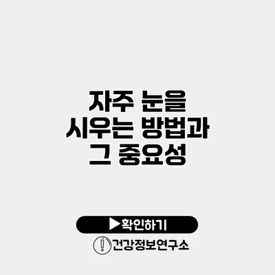 자주 눈을 시우는 방법과 그 중요성