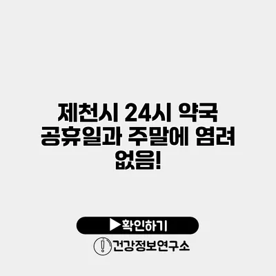 제천시 24시 약국 공휴일과 주말에 염려 없음!