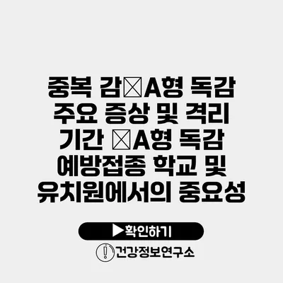 중복 감�A형 독감 주요 증상 및 격리 기간 �A형 독감 예방접종 학교 및 유치원에서의 중요성