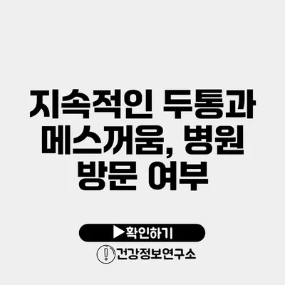 지속적인 두통과 메스꺼움, 병원 방문 여부