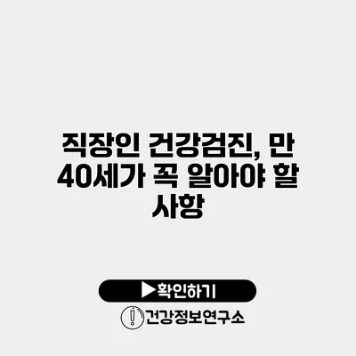 직장인 건강검진, 만 40세가 꼭 알아야 할 사항