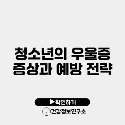 청소년의 우울증 증상과 예방 전략