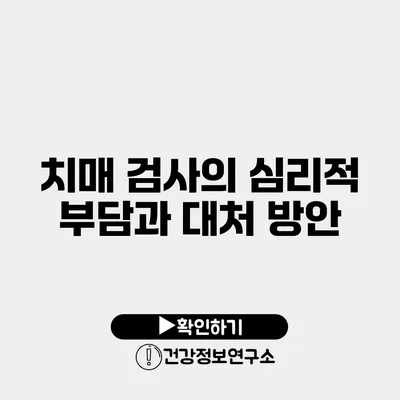 치매 검사의 심리적 부담과 대처 방안