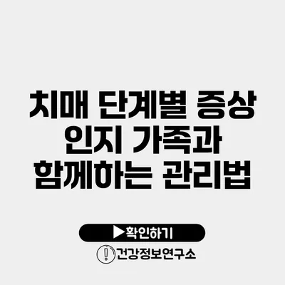 치매 단계별 증상 인지 가족과 함께하는 관리법