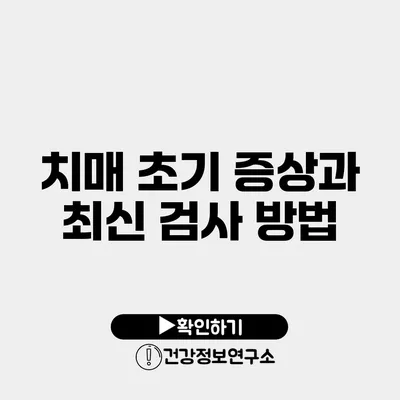 치매 초기 증상과 최신 검사 방법