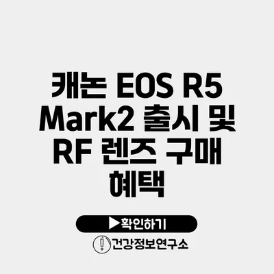 캐논 EOS R5 Mark2 출시 및 RF 렌즈 구매 혜택