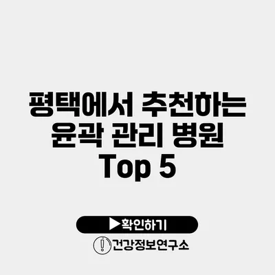 평택에서 추천하는 윤곽 관리 병원 Top 5