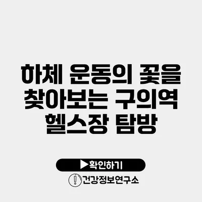 하체 운동의 꽃을 찾아보는 구의역 헬스장 탐방