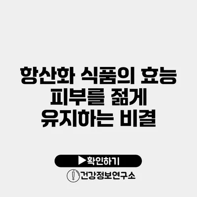 항산화 식품의 효능 피부를 젊게 유지하는 비결