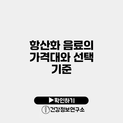 항산화 음료의 가격대와 선택 기준