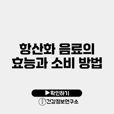 항산화 음료의 효능과 소비 방법