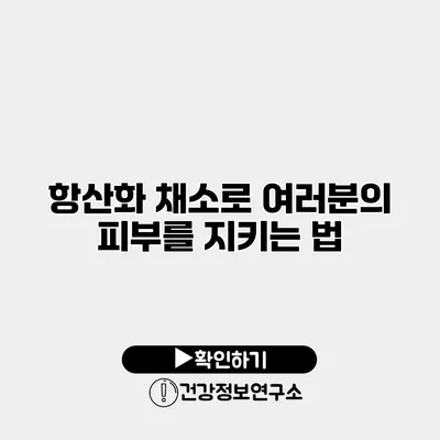 항산화 채소로 여러분의 피부를 지키는 법