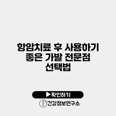 항암치료 후 사용하기 좋은 가발 전문점 선택법