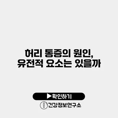 허리 통증의 원인, 유전적 요소는 있을까?