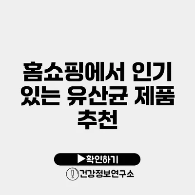 홈쇼핑에서 인기 있는 유산균 제품 추천