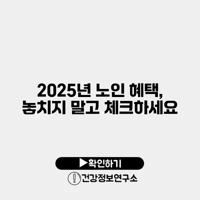 2025년 노인 혜택, 놓치지 말고 체크하세요