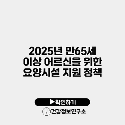 2025년 만65세 이상 어르신을 위한 요양시설 지원 정책