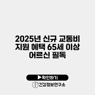 2025년 신규 교통비 지원 혜택 65세 이상 어르신 필독