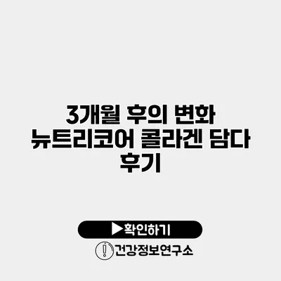 3개월 후의 변화 뉴트리코어 콜라겐 담다 후기