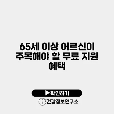 65세 이상 어르신이 주목해야 할 무료 지원 혜택