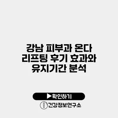 강남 피부과 온다 리프팅 후기 효과와 유지기간 분석