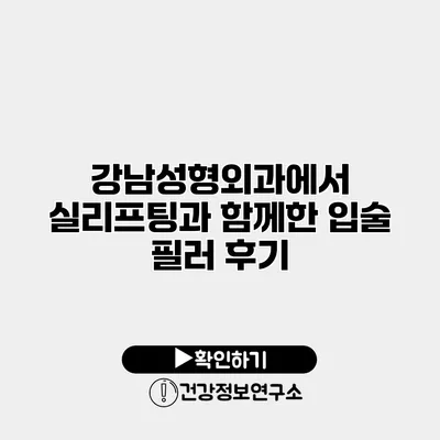 강남성형외과에서 실리프팅과 함께한 입술 필러 후기