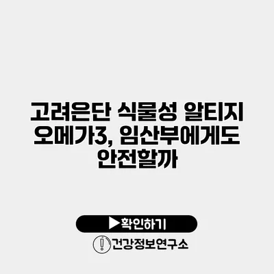 고려은단 식물성 알티지 오메가3, 임산부에게도 안전할까?