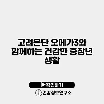 고려은단 오메가3와 함께하는 건강한 중장년 생활