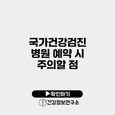 국가건강검진 병원 예약 시 주의할 점