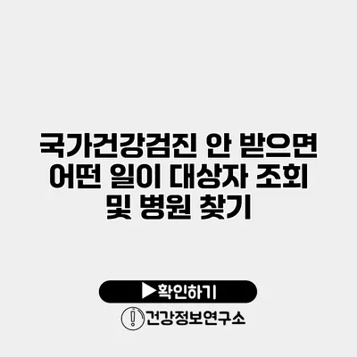 국가건강검진 안 받으면 어떤 일이? 대상자 조회 및 병원 찾기