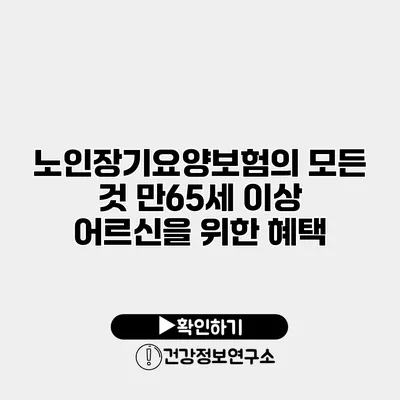 노인장기요양보험의 모든 것 만65세 이상 어르신을 위한 혜택