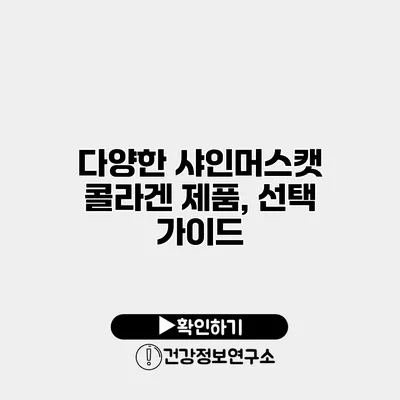 다양한 샤인머스캣 콜라겐 제품, 선택 가이드