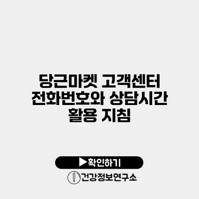 당근마켓 고객센터 전화번호와 상담시간 활용 지침