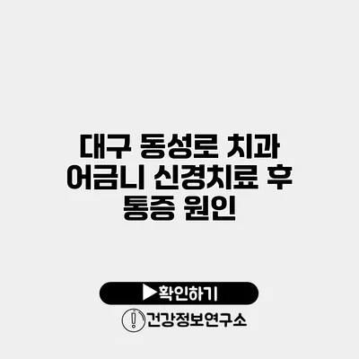 대구 동성로 치과 어금니 신경치료 후 통증 원인