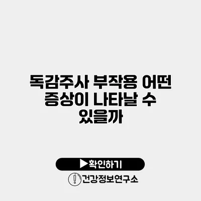 독감주사 부작용 어떤 증상이 나타날 수 있을까?