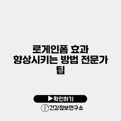 로게인폼 효과 향상시키는 방법 전문가 팁