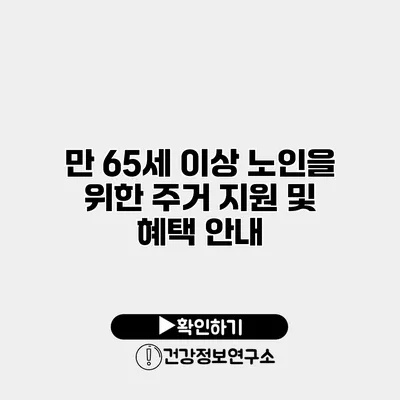 만 65세 이상 노인을 위한 주거 지원 및 혜택 안내